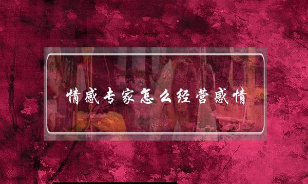 情感专家怎么经营感情-泡学网-喜悦人生,挽回婚姻,分手挽回,经验婚姻,情感挽回,情感咨询,分离小三,泡学书籍