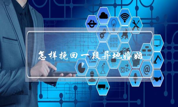 怎样挽回一段异地婚姻-泡学网-喜悦人生,挽回婚姻,分手挽回,经验婚姻,情感挽回,情感咨询,分离小三,泡学书籍