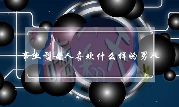 事业型女人喜欢什么样的男人(事业型女人喜欢什么礼物)-泡学网-喜悦人生,挽回婚姻,分手挽回,经验婚姻,情感挽回,情感咨询,分离小三,泡学书籍