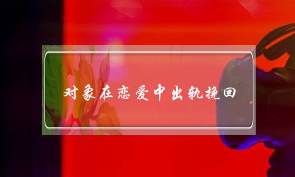 对象在恋爱中出轨挽回-泡学网-喜悦人生,挽回婚姻,分手挽回,经验婚姻,情感挽回,情感咨询,分离小三,泡学书籍