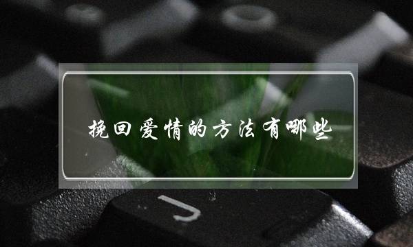 挽回爱情的方法有哪些-泡学网-喜悦人生,挽回婚姻,分手挽回,经验婚姻,情感挽回,情感咨询,分离小三,泡学书籍