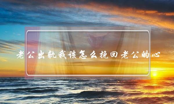 老公出轨我该怎么挽回老公的心-泡学网-喜悦人生,挽回婚姻,分手挽回,经验婚姻,情感挽回,情感咨询,分离小三,泡学书籍