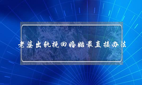 老婆出轨挽回婚姻最直接办法-泡学网-喜悦人生,挽回婚姻,分手挽回,经验婚姻,情感挽回,情感咨询,分离小三,泡学书籍