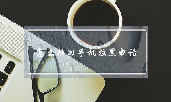 怎么挽回手机拉黑电话-泡学网-喜悦人生,挽回婚姻,分手挽回,经验婚姻,情感挽回,情感咨询,分离小三,泡学书籍