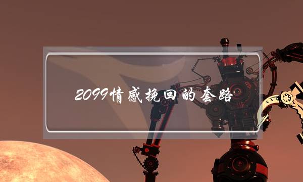 2099情感挽回的套路-泡学网-喜悦人生,挽回婚姻,分手挽回,经验婚姻,情感挽回,情感咨询,分离小三,泡学书籍