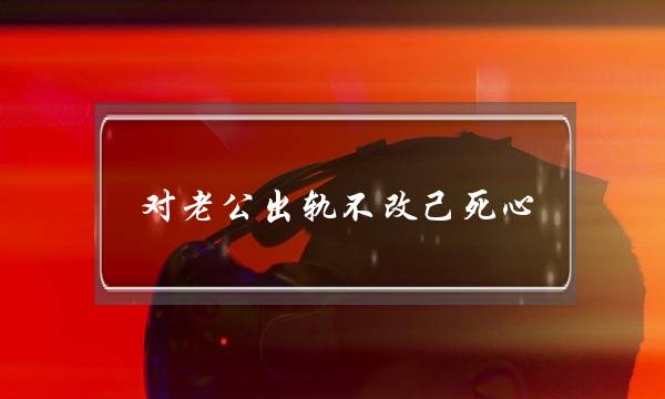 对老公出轨不改己死心-泡学网-喜悦人生,挽回婚姻,分手挽回,经验婚姻,情感挽回,情感咨询,分离小三,泡学书籍