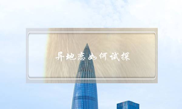 异地恋如何试探(异地恋如何试探女方是真爱还是)-泡学网-喜悦人生,挽回婚姻,分手挽回,经验婚姻,情感挽回,情感咨询,分离小三,泡学书籍