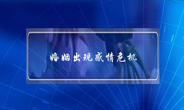 婚姻出现感情危机，尝试这几种方式化解-泡学网-喜悦人生,挽回婚姻,分手挽回,经验婚姻,情感挽回,情感咨询,分离小三,泡学书籍