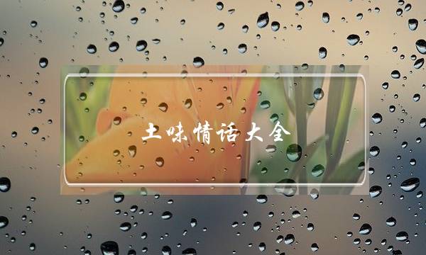 土味情话大全-把你的女朋友撩得脸红心跳-泡学网-喜悦人生,挽回婚姻,分手挽回,经验婚姻,情感挽回,情感咨询,分离小三,泡学书籍