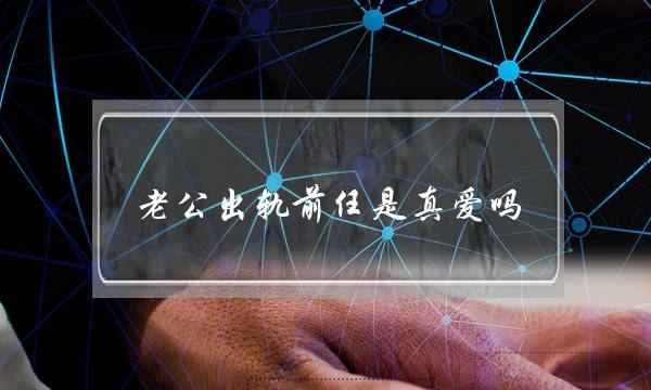 老公出轨前任是真爱吗-泡学网-喜悦人生,挽回婚姻,分手挽回,经验婚姻,情感挽回,情感咨询,分离小三,泡学书籍