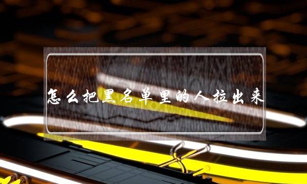 怎么把黑名单里的人拉出来(怎么把黑名单里的人拉出来手机号)-泡学网-喜悦人生,挽回婚姻,分手挽回,经验婚姻,情感挽回,情感咨询,分离小三,泡学书籍