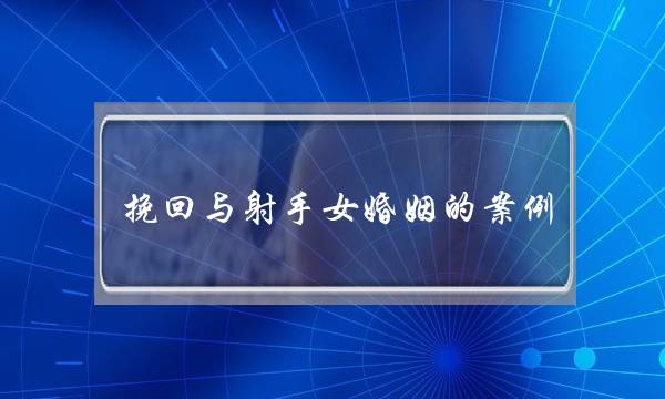 挽回与射手女婚姻的案例-泡学网-喜悦人生,挽回婚姻,分手挽回,经验婚姻,情感挽回,情感咨询,分离小三,泡学书籍