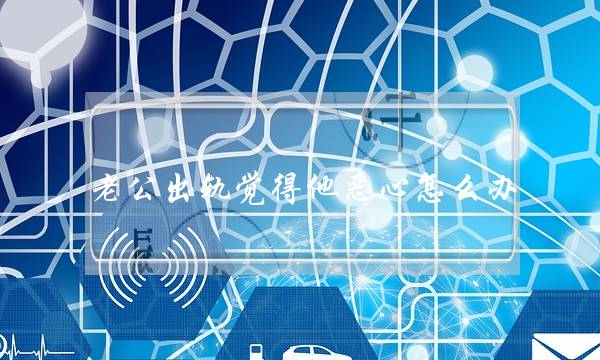 老公出轨觉得他恶心怎么办-泡学网-喜悦人生,挽回婚姻,分手挽回,经验婚姻,情感挽回,情感咨询,分离小三,泡学书籍