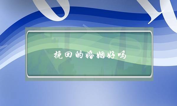挽回的婚姻好吗-泡学网-喜悦人生,挽回婚姻,分手挽回,经验婚姻,情感挽回,情感咨询,分离小三,泡学书籍