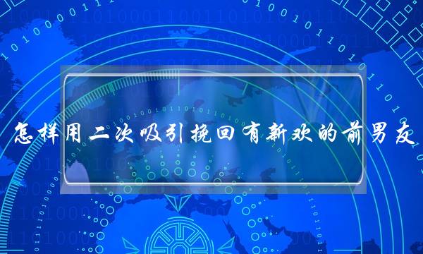 怎样用二次吸引挽回有新欢的前男友？-泡学网-喜悦人生,挽回婚姻,分手挽回,经验婚姻,情感挽回,情感咨询,分离小三,泡学书籍