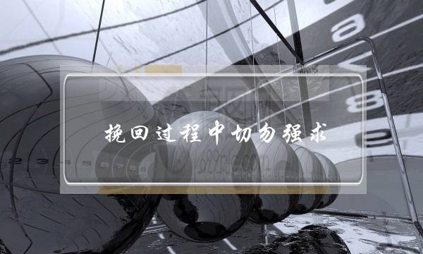 挽回过程中切勿强求-泡学网-喜悦人生,挽回婚姻,分手挽回,经验婚姻,情感挽回,情感咨询,分离小三,泡学书籍