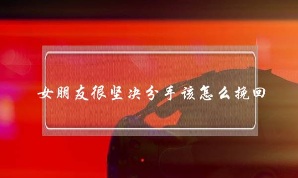 女朋友很坚决分手该怎么挽回(女友决定分手怎么挽回)-泡学网-喜悦人生,挽回婚姻,分手挽回,经验婚姻,情感挽回,情感咨询,分离小三,泡学书籍