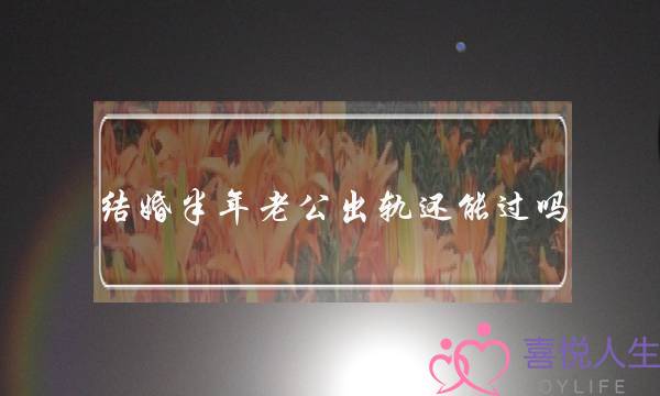 结婚半年老公出轨还能过吗-泡学网-喜悦人生,挽回婚姻,分手挽回,经验婚姻,情感挽回,情感咨询,分离小三,泡学书籍