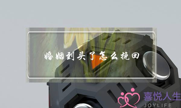 婚姻到头了怎么挽回-泡学网-喜悦人生,挽回婚姻,分手挽回,经验婚姻,情感挽回,情感咨询,分离小三,泡学书籍