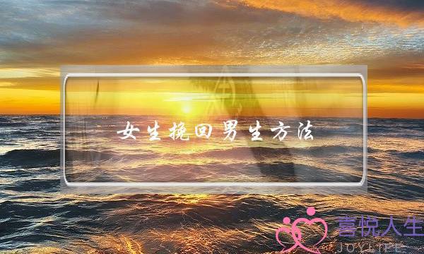 女生挽回男生方法(女生怎么挽回男朋友)-泡学网-喜悦人生,挽回婚姻,分手挽回,经验婚姻,情感挽回,情感咨询,分离小三,泡学书籍