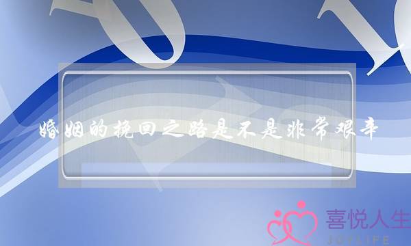 婚姻的挽回之路是不是非常艰辛-泡学网-喜悦人生,挽回婚姻,分手挽回,经验婚姻,情感挽回,情感咨询,分离小三,泡学书籍