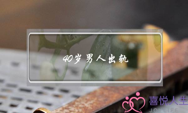 40岁男人出轨-泡学网-喜悦人生,挽回婚姻,分手挽回,经验婚姻,情感挽回,情感咨询,分离小三,泡学书籍