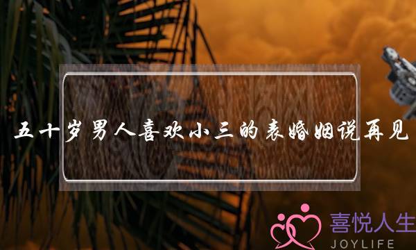 五十岁男人喜欢小三的表婚姻说再见-泡学网-喜悦人生,挽回婚姻,分手挽回,经验婚姻,情感挽回,情感咨询,分离小三,泡学书籍