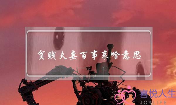 贫贱夫妻百事哀啥意思（俗语贫贱夫妻百事哀何意）-泡学网-喜悦人生,挽回婚姻,分手挽回,经验婚姻,情感挽回,情感咨询,分离小三,泡学书籍