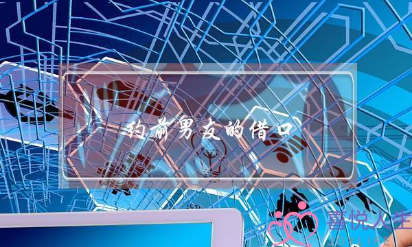 约前男友的借口(联系前男友的最佳借口)-泡学网-喜悦人生,挽回婚姻,分手挽回,经验婚姻,情感挽回,情感咨询,分离小三,泡学书籍