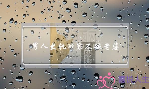 男人出轨回家不碰老婆-泡学网-喜悦人生,挽回婚姻,分手挽回,经验婚姻,情感挽回,情感咨询,分离小三,泡学书籍