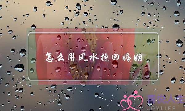 怎么用风水挽回婚姻-泡学网-喜悦人生,挽回婚姻,分手挽回,经验婚姻,情感挽回,情感咨询,分离小三,泡学书籍