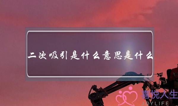 二次吸引是什么意思是什么-泡学网-喜悦人生,挽回婚姻,分手挽回,经验婚姻,情感挽回,情感咨询,分离小三,泡学书籍