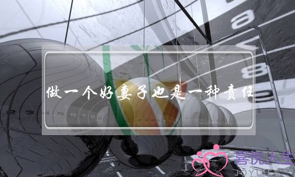 做一个好妻子也是一种责任-泡学网-喜悦人生,挽回婚姻,分手挽回,经验婚姻,情感挽回,情感咨询,分离小三,泡学书籍