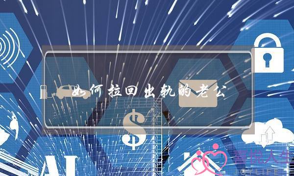 如何拉回出轨的老公-泡学网-喜悦人生,挽回婚姻,分手挽回,经验婚姻,情感挽回,情感咨询,分离小三,泡学书籍