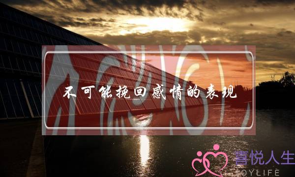 不可能挽回感情的表现-泡学网-喜悦人生,挽回婚姻,分手挽回,经验婚姻,情感挽回,情感咨询,分离小三,泡学书籍