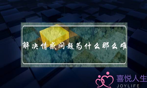 解决情感问题为什么那么难？-泡学网-喜悦人生,挽回婚姻,分手挽回,经验婚姻,情感挽回,情感咨询,分离小三,泡学书籍