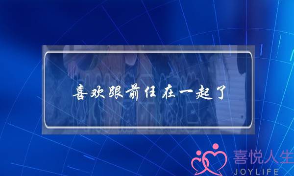 喜欢跟前任在一起了(前任和我同事在一起了)-泡学网-喜悦人生,挽回婚姻,分手挽回,经验婚姻,情感挽回,情感咨询,分离小三,泡学书籍