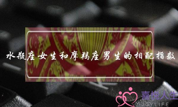 水瓶座女生和摩羯座男生的相配指数-泡学网-喜悦人生,挽回婚姻,分手挽回,经验婚姻,情感挽回,情感咨询,分离小三,泡学书籍