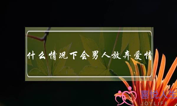 什么情况下会男人放弃爱情(刻苦铭心的爱情，怎样放下？)-泡学网-喜悦人生,挽回婚姻,分手挽回,经验婚姻,情感挽回,情感咨询,分离小三,泡学书籍