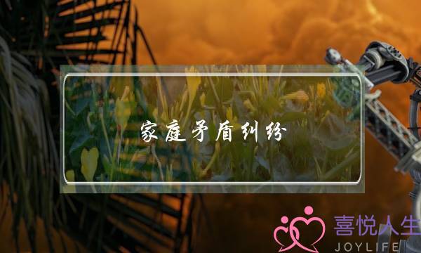 家庭矛盾纠纷(家庭矛盾纠纷调解案例)-泡学网-喜悦人生,挽回婚姻,分手挽回,经验婚姻,情感挽回,情感咨询,分离小三,泡学书籍