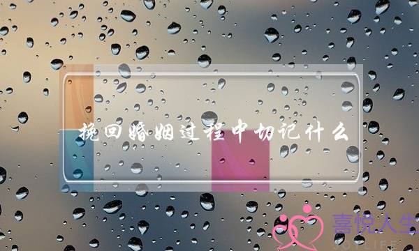 挽回婚姻过程中切记什么-泡学网-喜悦人生,挽回婚姻,分手挽回,经验婚姻,情感挽回,情感咨询,分离小三,泡学书籍