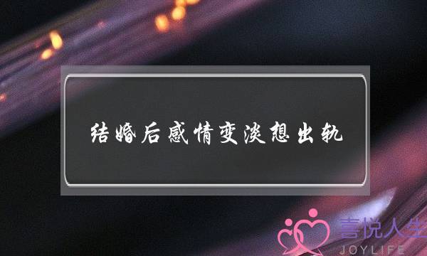 结婚后感情变淡想出轨-泡学网-喜悦人生,挽回婚姻,分手挽回,经验婚姻,情感挽回,情感咨询,分离小三,泡学书籍