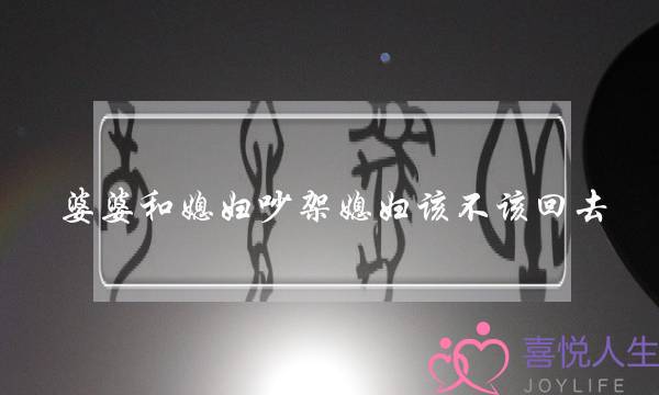 婆婆和媳妇吵架媳妇该不该回去？？-泡学网-喜悦人生,挽回婚姻,分手挽回,经验婚姻,情感挽回,情感咨询,分离小三,泡学书籍