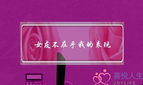 女友不在乎我的表现(感觉女友不在乎我不把我当回事)-泡学网-喜悦人生,挽回婚姻,分手挽回,经验婚姻,情感挽回,情感咨询,分离小三,泡学书籍