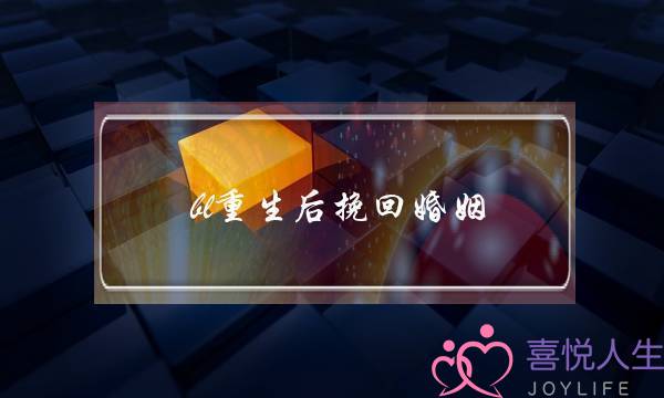 bl重生后挽回婚姻(重生之挽救婚姻小说)-泡学网-喜悦人生,挽回婚姻,分手挽回,经验婚姻,情感挽回,情感咨询,分离小三,泡学书籍