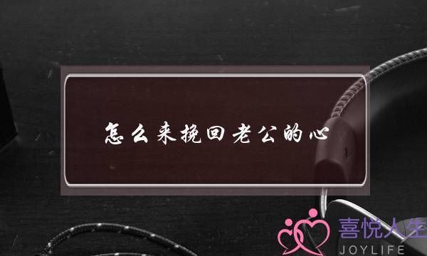 怎么来挽回老公的心-泡学网-喜悦人生,挽回婚姻,分手挽回,经验婚姻,情感挽回,情感咨询,分离小三,泡学书籍