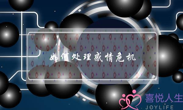 如何处理感情危机(情感问题处理方法)-泡学网-喜悦人生,挽回婚姻,分手挽回,经验婚姻,情感挽回,情感咨询,分离小三,泡学书籍