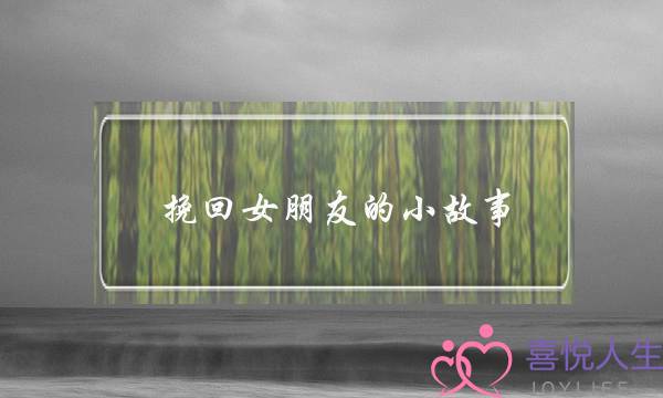 挽回女朋友的小故事(追回女朋友的话)-泡学网-喜悦人生,挽回婚姻,分手挽回,经验婚姻,情感挽回,情感咨询,分离小三,泡学书籍