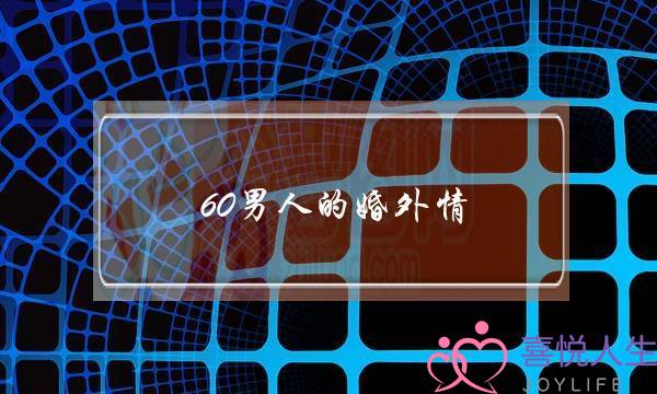 60男人的婚外情-泡学网-喜悦人生,挽回婚姻,分手挽回,经验婚姻,情感挽回,情感咨询,分离小三,泡学书籍