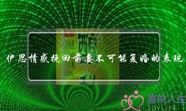 伊思情感挽回前妻不可能复婚的表现-泡学网-喜悦人生,挽回婚姻,分手挽回,经验婚姻,情感挽回,情感咨询,分离小三,泡学书籍